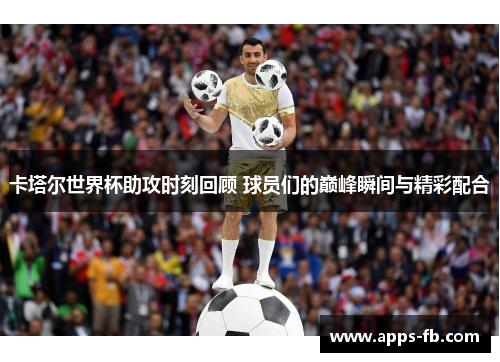 卡塔尔世界杯助攻时刻回顾 球员们的巅峰瞬间与精彩配合