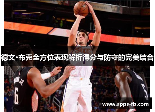 德文·布克全方位表现解析得分与防守的完美结合