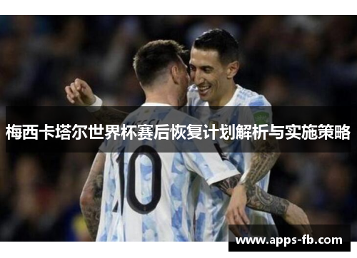 梅西卡塔尔世界杯赛后恢复计划解析与实施策略