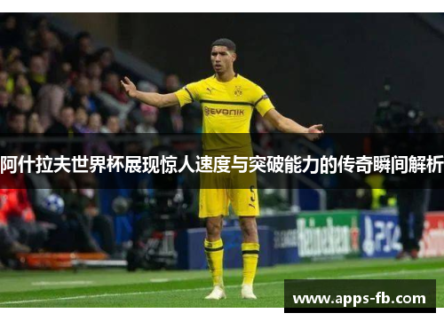 阿什拉夫世界杯展现惊人速度与突破能力的传奇瞬间解析