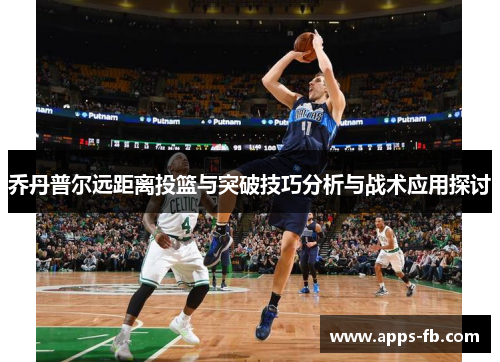 乔丹普尔远距离投篮与突破技巧分析与战术应用探讨
