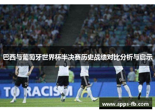 巴西与葡萄牙世界杯半决赛历史战绩对比分析与启示