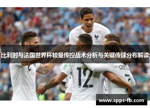 比利时与法国世界杯较量传控战术分析与关键传球分布解读