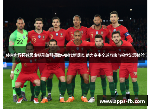 体育世界杯球员虚拟形象引领数字时代新潮流 助力赛事全球互动与粉丝沉浸体验