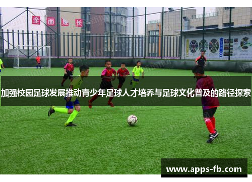加强校园足球发展推动青少年足球人才培养与足球文化普及的路径探索