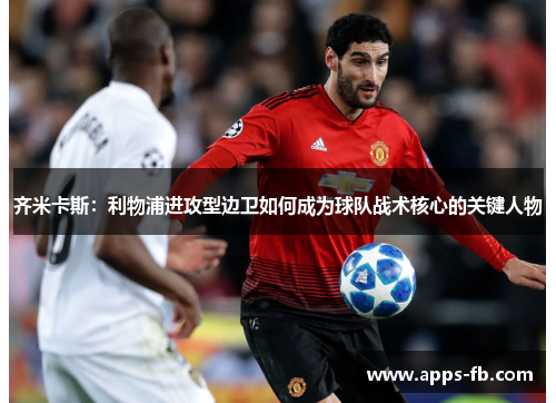 齐米卡斯：利物浦进攻型边卫如何成为球队战术核心的关键人物