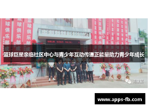 篮球巨星亲临社区中心与青少年互动传递正能量助力青少年成长