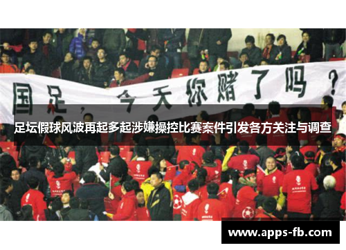 足坛假球风波再起多起涉嫌操控比赛案件引发各方关注与调查