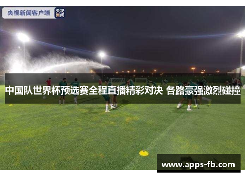 中国队世界杯预选赛全程直播精彩对决 各路豪强激烈碰撞