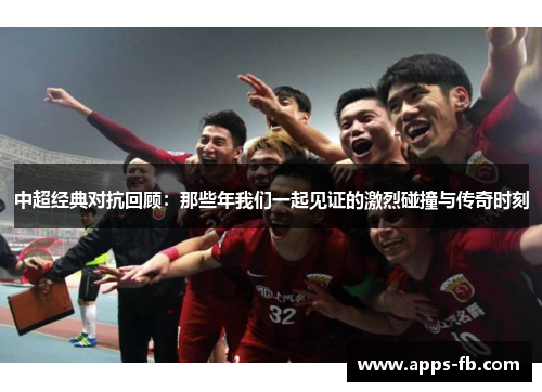 中超经典对抗回顾：那些年我们一起见证的激烈碰撞与传奇时刻