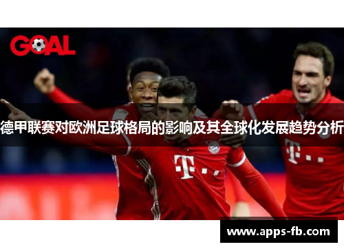 德甲联赛对欧洲足球格局的影响及其全球化发展趋势分析