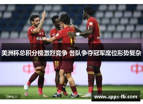 美洲杯总积分榜激烈竞争 各队争夺冠军席位形势复杂