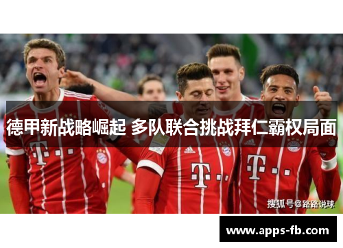 德甲新战略崛起 多队联合挑战拜仁霸权局面