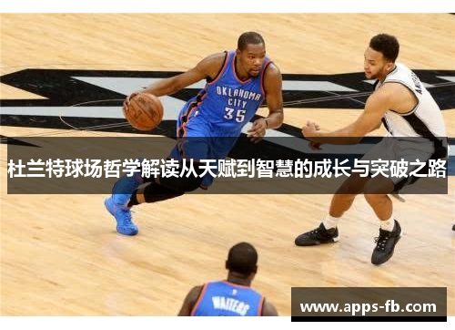 杜兰特球场哲学解读从天赋到智慧的成长与突破之路
