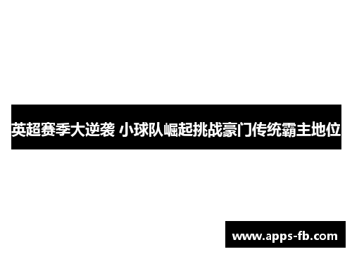 英超赛季大逆袭 小球队崛起挑战豪门传统霸主地位