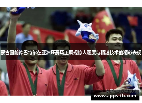 蒙古国前锋巴特尔在亚洲杯赛场上展现惊人速度与精湛技术的精彩表现