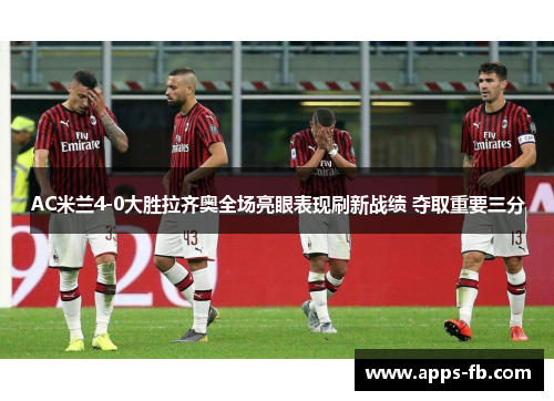 AC米兰4-0大胜拉齐奥全场亮眼表现刷新战绩 夺取重要三分