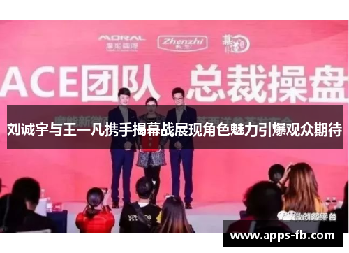 刘诚宇与王一凡携手揭幕战展现角色魅力引爆观众期待