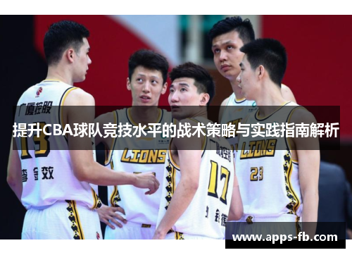 提升CBA球队竞技水平的战术策略与实践指南解析