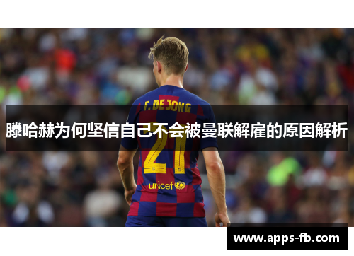 滕哈赫为何坚信自己不会被曼联解雇的原因解析
