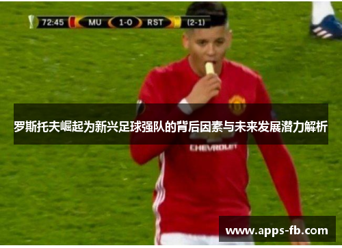 罗斯托夫崛起为新兴足球强队的背后因素与未来发展潜力解析