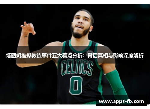 塔图姆推搡教练事件五大看点分析：背后真相与影响深度解析