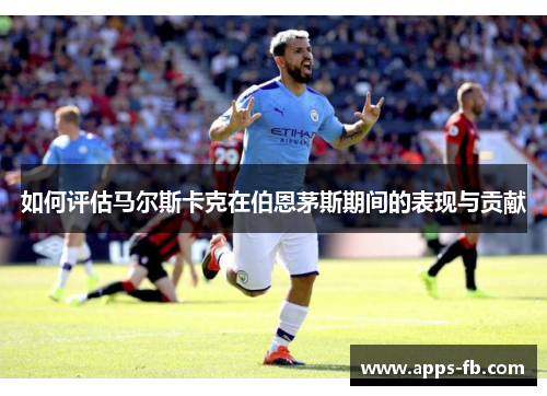 如何评估马尔斯卡克在伯恩茅斯期间的表现与贡献