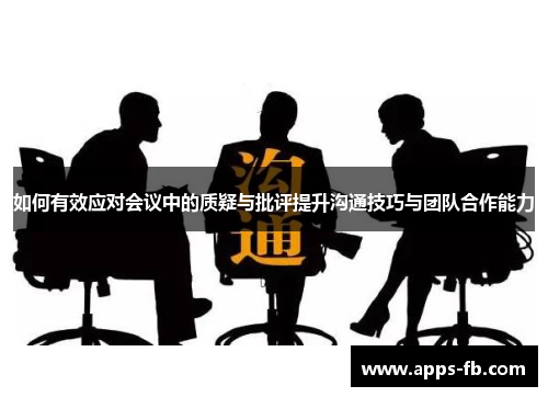 如何有效应对会议中的质疑与批评提升沟通技巧与团队合作能力