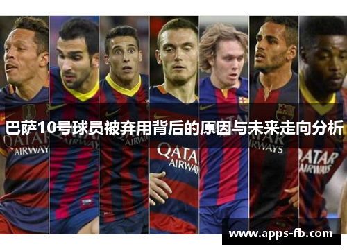 巴萨10号球员被弃用背后的原因与未来走向分析
