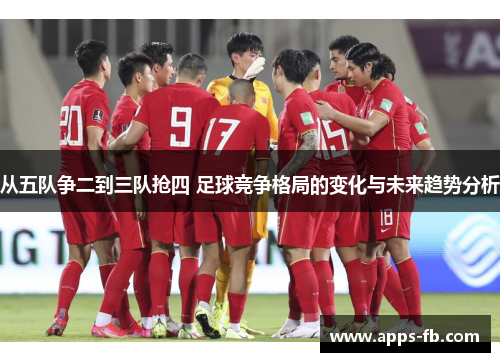 从五队争二到三队抢四 足球竞争格局的变化与未来趋势分析