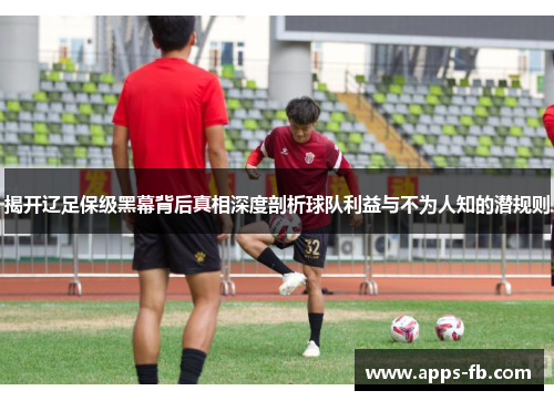 揭开辽足保级黑幕背后真相深度剖析球队利益与不为人知的潜规则