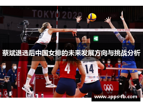 蔡斌退选后中国女排的未来发展方向与挑战分析