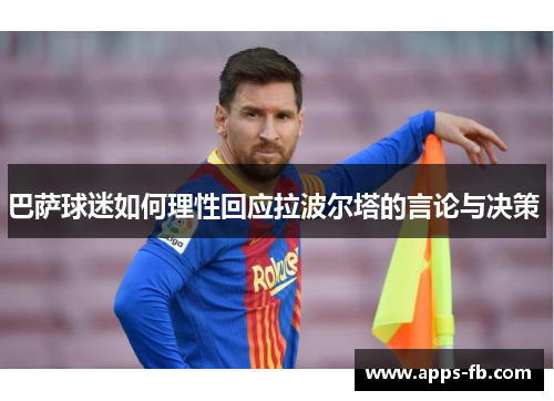 巴萨球迷如何理性回应拉波尔塔的言论与决策 