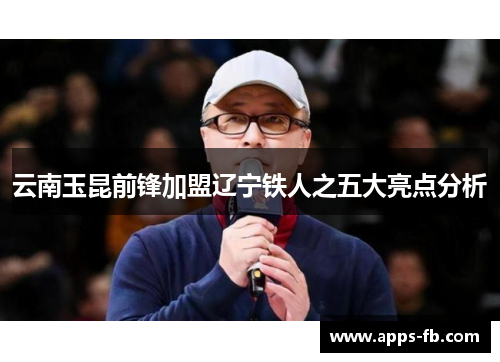 云南玉昆前锋加盟辽宁铁人之五大亮点分析