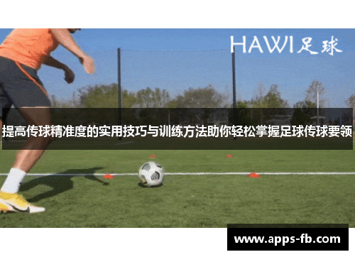 提高传球精准度的实用技巧与训练方法助你轻松掌握足球传球要领