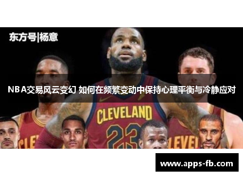 NBA交易风云变幻 如何在频繁变动中保持心理平衡与冷静应对