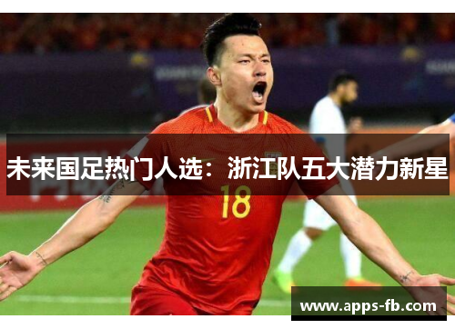 未来国足热门人选：浙江队五大潜力新星